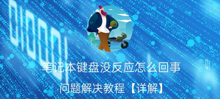 笔记本键盘没反应怎么回事 问题解决教程【详解】